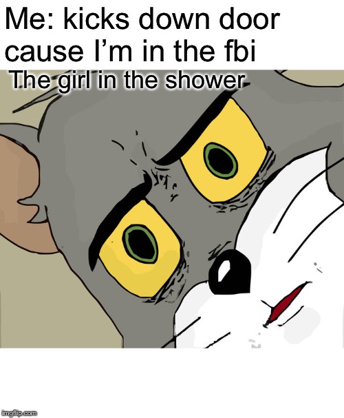 Unsettled Tom Meme | Me: kicks down door cause I’m in the fbi; The girl in the shower | image tagged in memes,unsettled tom | made w/ Imgflip meme maker