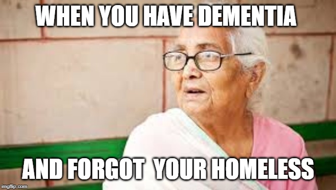 Dementia Problems | WHEN YOU HAVE DEMENTIA; AND FORGOT  YOUR HOMELESS | image tagged in funny,dementia,old people | made w/ Imgflip meme maker