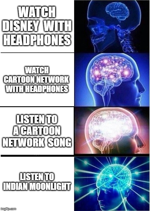 Expanding Brain Meme | WATCH DISNEY  WITH HEADPHONES; WATCH CARTOON NETWORK  WITH HEADPHONES; LISTEN TO A CARTOON NETWORK  SONG; LISTEN TO INDIAN MOONLIGHT | image tagged in memes,expanding brain | made w/ Imgflip meme maker
