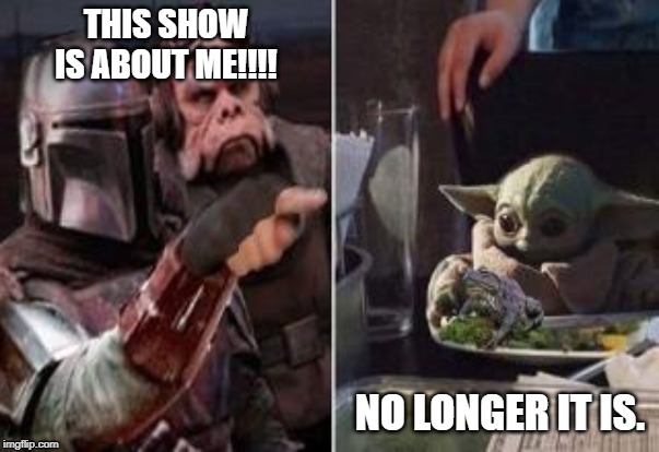 Baby Yoda | THIS SHOW IS ABOUT ME!!!! NO LONGER IT IS. | image tagged in baby yoda,mandalorian | made w/ Imgflip meme maker