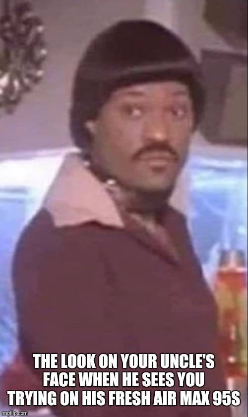 Ike Turner | THE LOOK ON YOUR UNCLE'S FACE WHEN HE SEES YOU TRYING ON HIS FRESH AIR MAX 95S | image tagged in ike turner | made w/ Imgflip meme maker