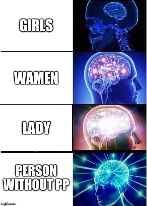 Expanding Brain Meme | GIRLS; WAMEN; LADY; PERSON WITHOUT PP | image tagged in memes,expanding brain | made w/ Imgflip meme maker