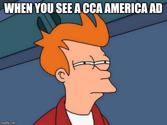 Futurama Fry | WHEN YOU SEE A CCA AMERICA AD | image tagged in memes,futurama fry | made w/ Imgflip meme maker