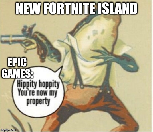 Hippity hoppity, you're now my property | NEW FORTNITE ISLAND; EPIC GAMES: | image tagged in hippity hoppity you're now my property | made w/ Imgflip meme maker