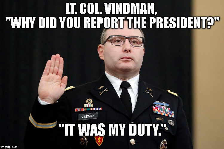 To Protect and Defend the U.S. Constitution Against All Enemies, Foreign (Russia) and Domestic (Corrupt Trump) | LT. COL. VINDMAN, 
"WHY DID YOU REPORT THE PRESIDENT?"; "IT WAS MY DUTY." | image tagged in us constitution,american hero,tells the truth,impeach trump,trump impeachment,impeach | made w/ Imgflip meme maker