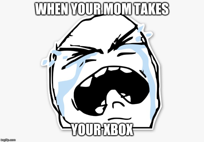 when you mom takes your xbox | WHEN YOUR MOM TAKES; YOUR XBOX | image tagged in funny face,man crying,xbox | made w/ Imgflip meme maker