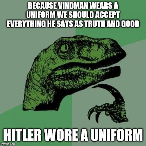 Philosoraptor Meme | BECAUSE VINDMAN WEARS A UNIFORM WE SHOULD ACCEPT EVERYTHING HE SAYS AS TRUTH AND GOOD; HITLER WORE A UNIFORM | image tagged in memes,philosoraptor,politics | made w/ Imgflip meme maker