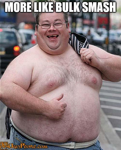 fat guy | MORE LIKE BULK SMASH | image tagged in fat guy | made w/ Imgflip meme maker