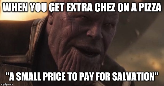 Thanos "All that for a drop of blood" | WHEN YOU GET EXTRA CHEZ ON A PIZZA; "A SMALL PRICE TO PAY FOR SALVATION" | image tagged in thanos all that for a drop of blood | made w/ Imgflip meme maker