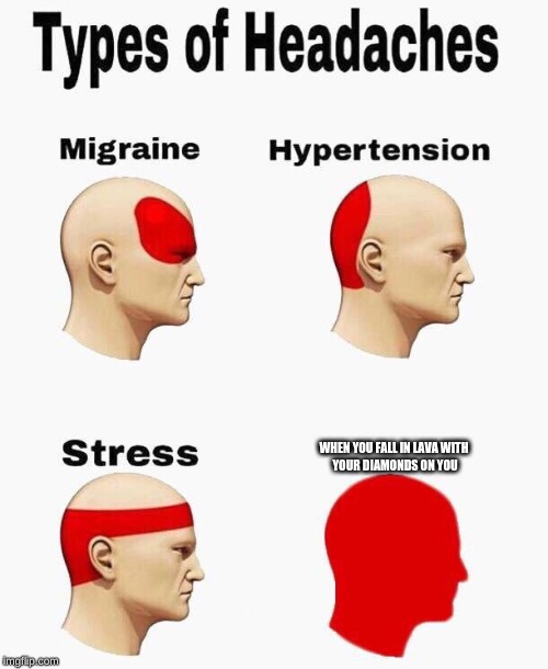 Headaches | WHEN YOU FALL IN LAVA WITH 
YOUR DIAMONDS ON YOU | image tagged in headaches | made w/ Imgflip meme maker