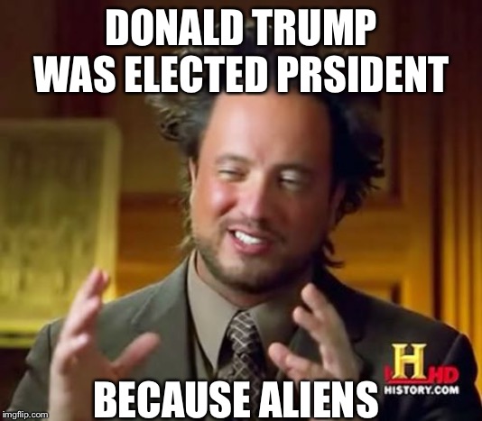 Ancient Aliens Meme | DONALD TRUMP WAS ELECTED PRSIDENT BECAUSE ALIENS | image tagged in memes,ancient aliens | made w/ Imgflip meme maker