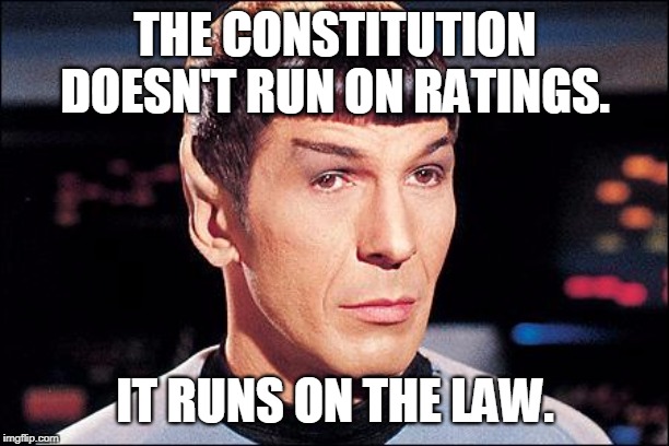 Condescending Spock | THE CONSTITUTION DOESN'T RUN ON RATINGS. IT RUNS ON THE LAW. | image tagged in condescending spock | made w/ Imgflip meme maker