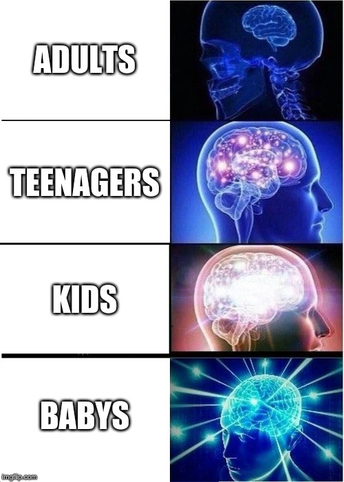 Expanding Brain Meme | ADULTS; TEENAGERS; KIDS; BABYS | image tagged in memes,expanding brain | made w/ Imgflip meme maker
