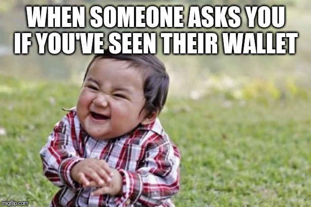 Evil Toddler | WHEN SOMEONE ASKS YOU IF YOU'VE SEEN THEIR WALLET | image tagged in memes,evil toddler | made w/ Imgflip meme maker