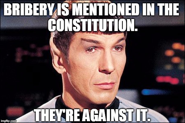 Condescending Spock | BRIBERY IS MENTIONED IN THE 
CONSTITUTION. THEY'RE AGAINST IT. | image tagged in condescending spock | made w/ Imgflip meme maker