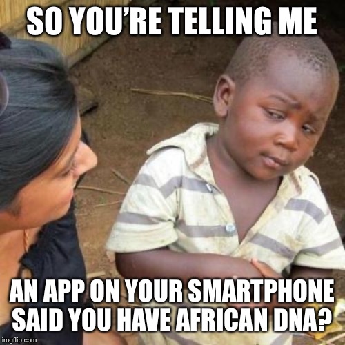 So You're Telling Me | SO YOU’RE TELLING ME; AN APP ON YOUR SMARTPHONE SAID YOU HAVE AFRICAN DNA? | image tagged in so you're telling me | made w/ Imgflip meme maker