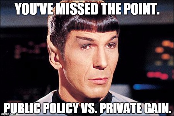 Condescending Spock | YOU'VE MISSED THE POINT. PUBLIC POLICY VS. PRIVATE GAIN. | image tagged in condescending spock | made w/ Imgflip meme maker