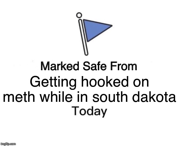 Marked Safe From Meme | Getting hooked on meth while in south dakota | image tagged in memes,marked safe from | made w/ Imgflip meme maker