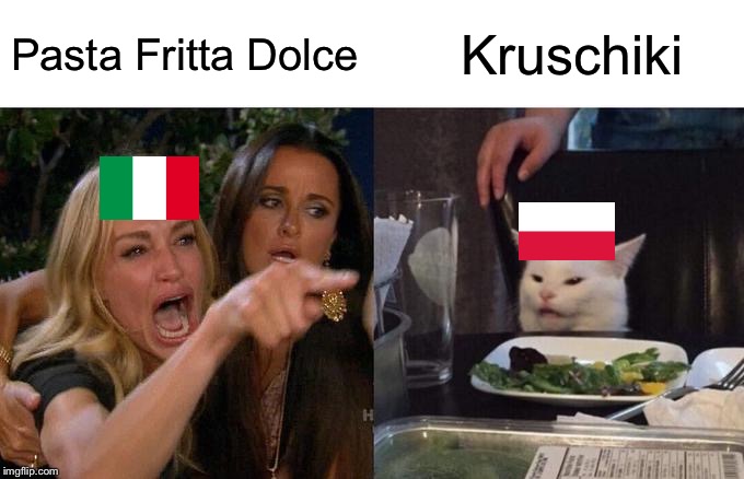 WWIII | Pasta Fritta Dolce; Kruschiki | image tagged in memes,woman yelling at cat,italy,poland,food fight,food memes | made w/ Imgflip meme maker