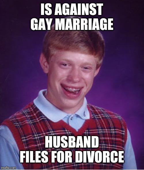 Bad Luck Brian Meme | IS AGAINST GAY MARRIAGE; HUSBAND FILES FOR DIVORCE | image tagged in memes,bad luck brian | made w/ Imgflip meme maker