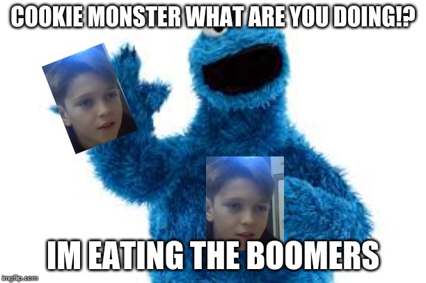COOKIE MONSTER WHAT ARE YOU DOING!? IM EATING THE BOOMERS | image tagged in ok boomer,cookie monster,memes | made w/ Imgflip meme maker