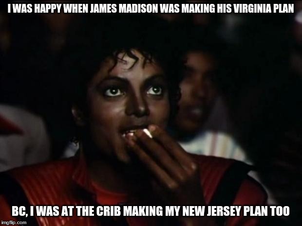 Michael Jackson Popcorn Meme | I WAS HAPPY WHEN JAMES MADISON WAS MAKING HIS VIRGINIA PLAN; BC, I WAS AT THE CRIB MAKING MY NEW JERSEY PLAN TOO | image tagged in memes,michael jackson popcorn | made w/ Imgflip meme maker