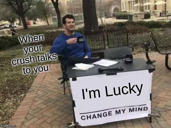 Change My Mind Meme | When your crush talks to you; I'm Lucky | image tagged in memes,change my mind | made w/ Imgflip meme maker