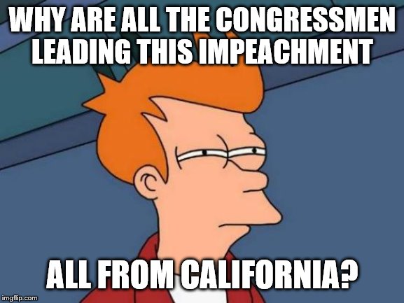 Futurama Fry | WHY ARE ALL THE CONGRESSMEN LEADING THIS IMPEACHMENT; ALL FROM CALIFORNIA? | image tagged in memes,futurama fry | made w/ Imgflip meme maker