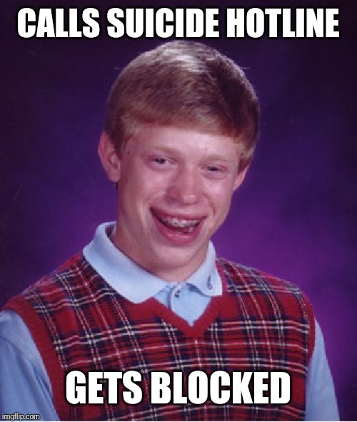 Bad Luck Brian Meme | CALLS SUICIDE HOTLINE; GETS BLOCKED | image tagged in memes,bad luck brian | made w/ Imgflip meme maker