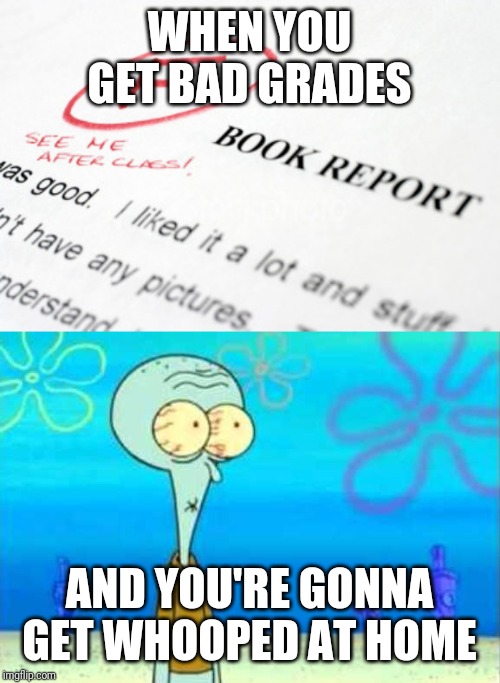 WHEN YOU GET BAD GRADES; AND YOU'RE GONNA GET WHOOPED AT HOME | image tagged in bad grades | made w/ Imgflip meme maker