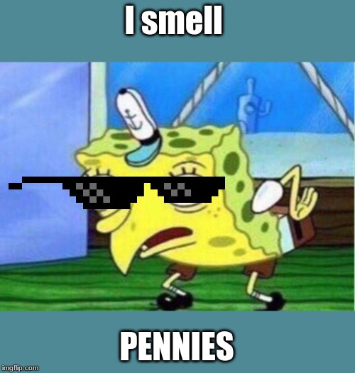 Mocking Spongebob | I smell; PENNIES | image tagged in memes,mocking spongebob | made w/ Imgflip meme maker
