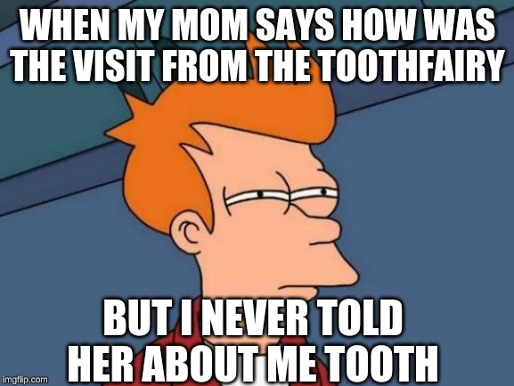 Futurama Fry | WHEN MY MOM SAYS HOW WAS THE VISIT FROM THE TOOTHFAIRY; BUT I NEVER TOLD HER ABOUT ME TOOTH | image tagged in memes,futurama fry | made w/ Imgflip meme maker