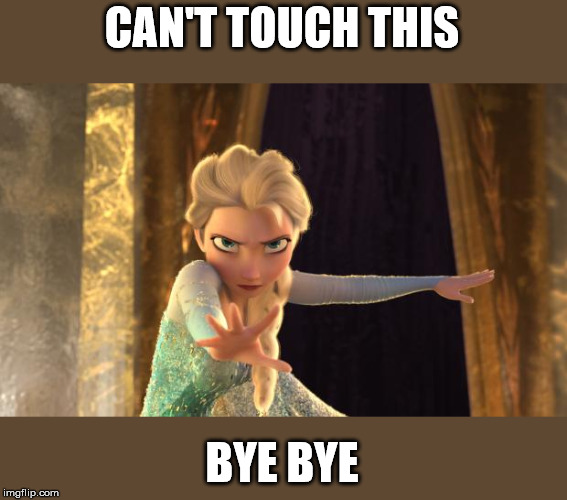 Elsa Frozen | CAN'T TOUCH THIS; BYE BYE | image tagged in elsa frozen | made w/ Imgflip meme maker