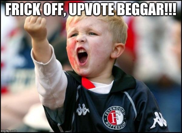 Fuck Off | FRICK OFF, UPVOTE BEGGAR!!! | image tagged in fuck off | made w/ Imgflip meme maker