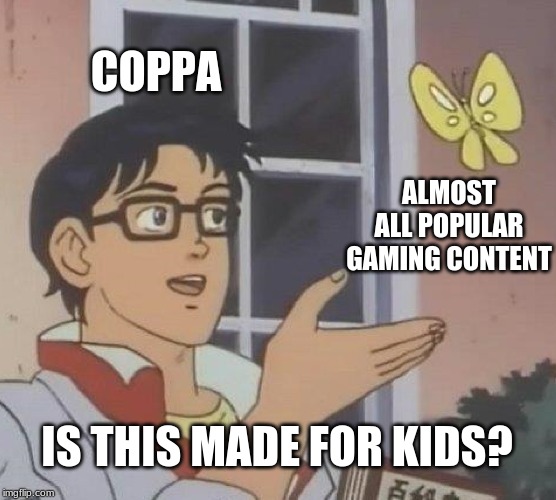 Is This A Pigeon | COPPA; ALMOST ALL POPULAR GAMING CONTENT; IS THIS MADE FOR KIDS? | image tagged in memes,is this a pigeon | made w/ Imgflip meme maker