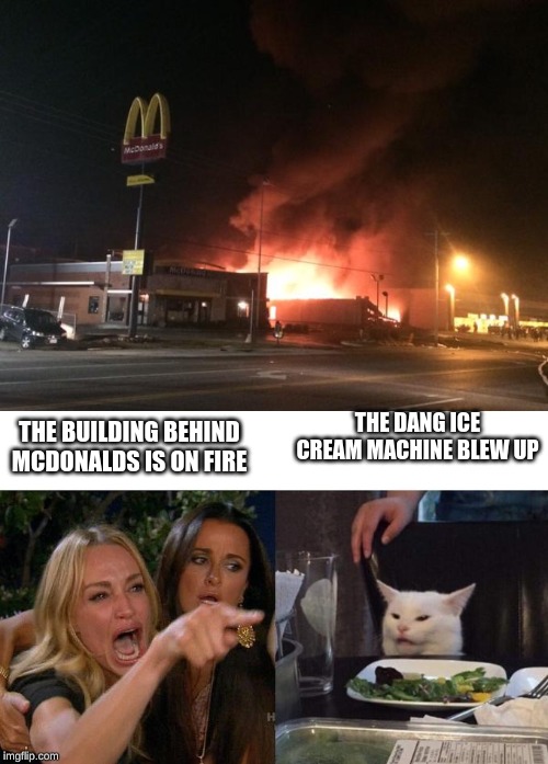 THE BUILDING BEHIND MCDONALDS IS ON FIRE; THE DANG ICE CREAM MACHINE BLEW UP | image tagged in burning mc donald's,memes,woman yelling at cat | made w/ Imgflip meme maker