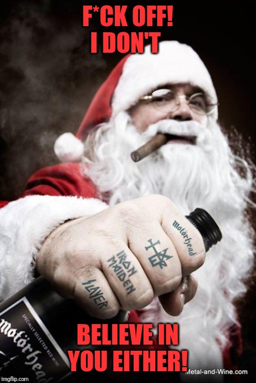Metal Santa | F*CK OFF! I DON'T; BELIEVE IN YOU EITHER! | image tagged in metal santa | made w/ Imgflip meme maker