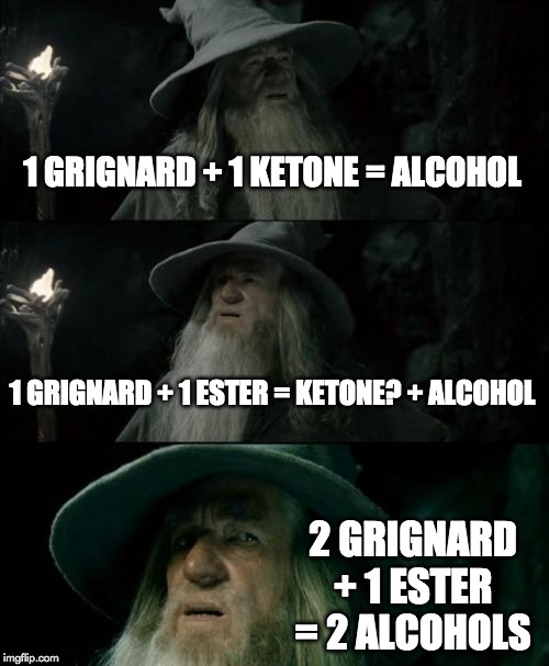 Confused Gandalf Meme | 1 GRIGNARD + 1 KETONE = ALCOHOL; 1 GRIGNARD + 1 ESTER = KETONE? + ALCOHOL; 2 GRIGNARD + 1 ESTER = 2 ALCOHOLS | image tagged in memes,confused gandalf | made w/ Imgflip meme maker