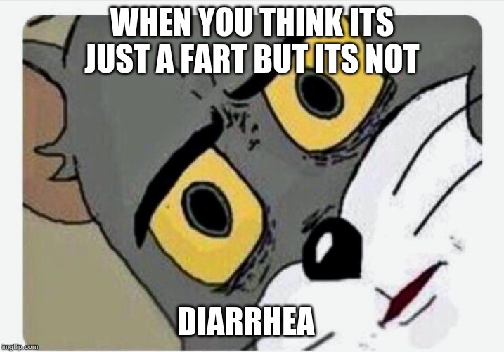 diarrhea | WHEN YOU THINK ITS JUST A FART BUT ITS NOT; DIARRHEA | image tagged in disturbed tom | made w/ Imgflip meme maker