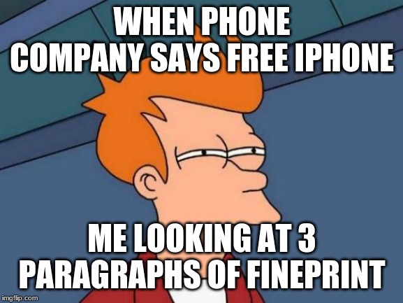 Futurama Fry | WHEN PHONE COMPANY SAYS FREE IPHONE; ME LOOKING AT 3 PARAGRAPHS OF FINEPRINT | image tagged in memes,futurama fry | made w/ Imgflip meme maker