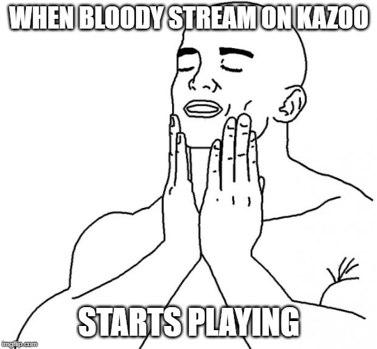 Feels Good Man | WHEN BLOODY STREAM ON KAZOO; STARTS PLAYING | image tagged in jojo's bizarre adventure | made w/ Imgflip meme maker
