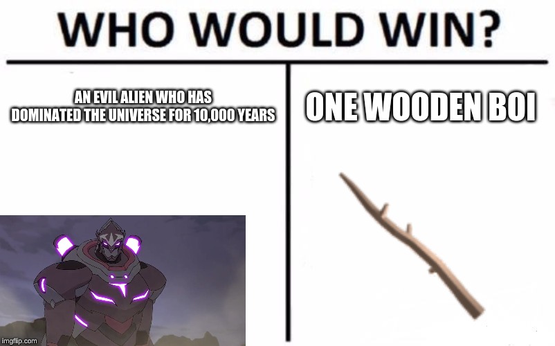 Who Would Win? | AN EVIL ALIEN WHO HAS DOMINATED THE UNIVERSE FOR 10,000 YEARS; ONE WOODEN BOI | image tagged in memes,who would win | made w/ Imgflip meme maker