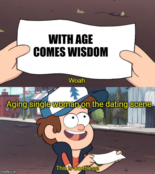 This is Worthless | WITH AGE COMES WISDOM; Aging single woman on the dating scene | image tagged in this is worthless | made w/ Imgflip meme maker