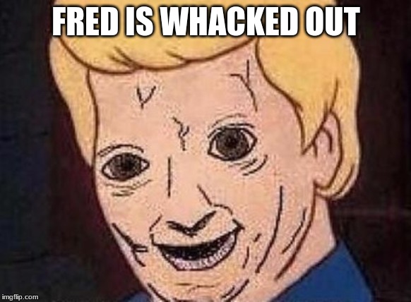 Shaggy this isnt weed fred scooby doo | FRED IS WHACKED OUT | image tagged in shaggy this isnt weed fred scooby doo | made w/ Imgflip meme maker