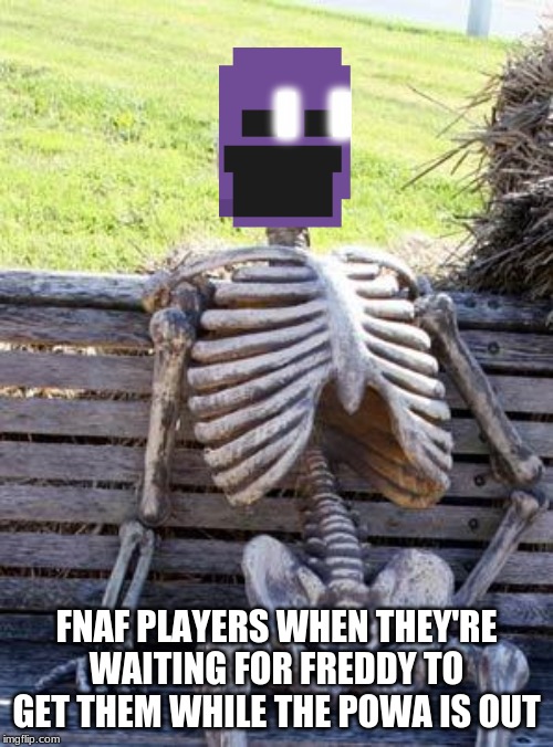 Waiting Skeleton Meme | FNAF PLAYERS WHEN THEY'RE WAITING FOR FREDDY TO GET THEM WHILE THE POWA IS OUT | image tagged in memes,waiting skeleton | made w/ Imgflip meme maker