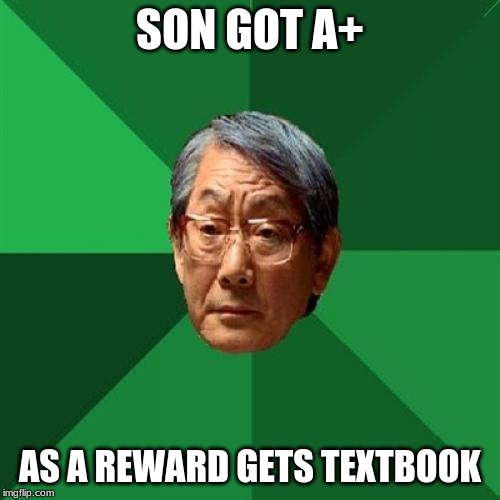 High Expectations Asian Father | SON GOT A+; AS A REWARD GETS TEXTBOOK | image tagged in memes,high expectations asian father | made w/ Imgflip meme maker