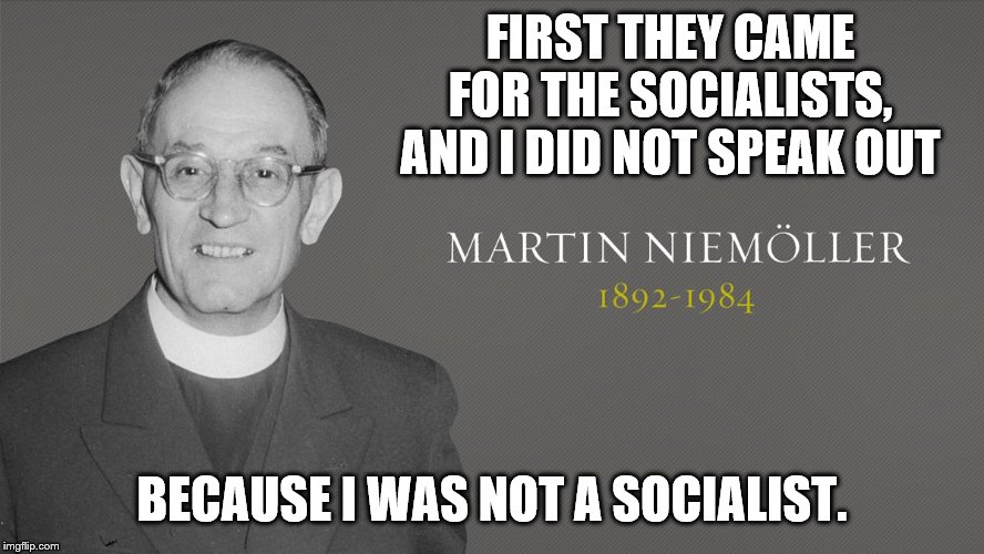 FIRST THEY CAME FOR THE SOCIALISTS, AND I DID NOT SPEAK OUT BECAUSE I WAS NOT A SOCIALIST. | made w/ Imgflip meme maker