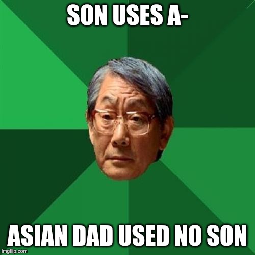 High Expectations Asian Father | SON USES A-; ASIAN DAD USED NO SON | image tagged in memes,high expectations asian father | made w/ Imgflip meme maker