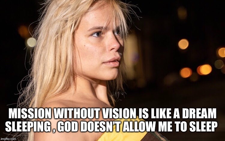 Vision is your ambition | MISSION WITHOUT VISION IS LIKE A DREAM SLEEPING , GOD DOESN’T ALLOW ME TO SLEEP | image tagged in maria durbani,quotes,mission,vision | made w/ Imgflip meme maker