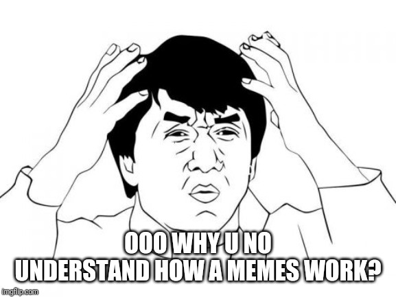 Jackie Chan WTF Meme | OOO WHY U NO UNDERSTAND HOW A MEMES WORK? | image tagged in memes,jackie chan wtf | made w/ Imgflip meme maker